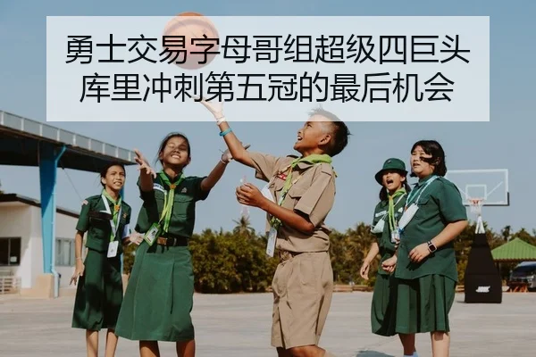 勇士交易字母哥组超级四巨头 库里冲刺第五冠的最后机会